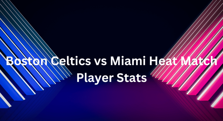 Boston Celtics vs Miami Heat Match Player Stats