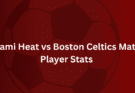 Miami Heat vs Boston Celtics Match Player Stats 